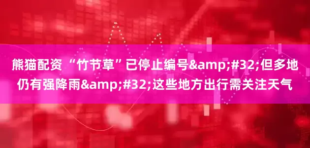 熊猫配资 “竹节草”已停止编号 但多地仍有强降雨 这些地方出行需关注天气