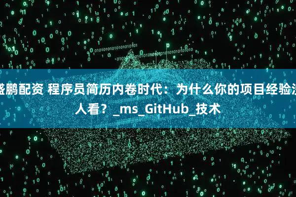 盛鹏配资 程序员简历内卷时代：为什么你的项目经验没人看？_ms_GitHub_技术