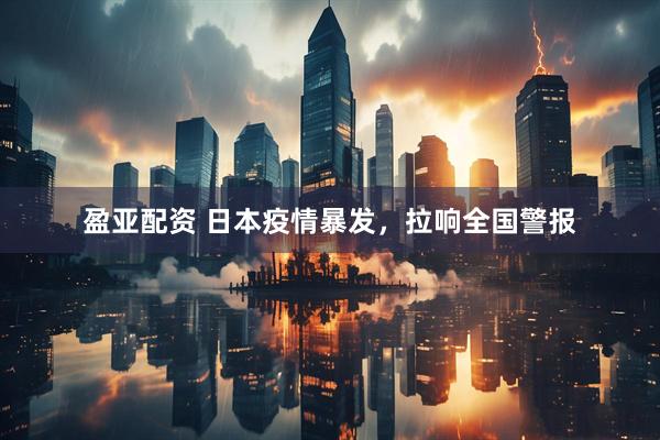盈亚配资 日本疫情暴发，拉响全国警报