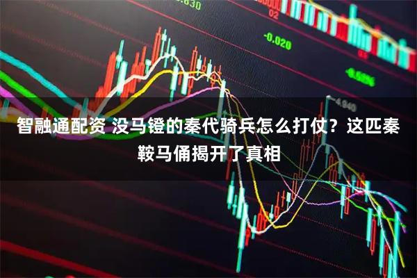 智融通配资 没马镫的秦代骑兵怎么打仗？这匹秦鞍马俑揭开了真相