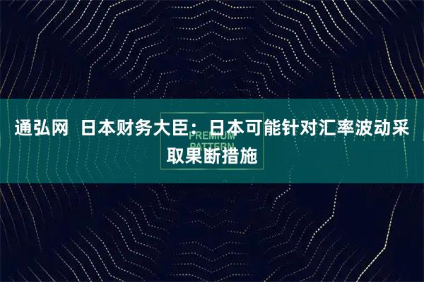 通弘网  日本财务大臣：日本可能针对汇率波动采取果断措施